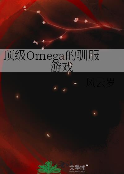 顶级omega的驯服游戏免费阅读无弹窗