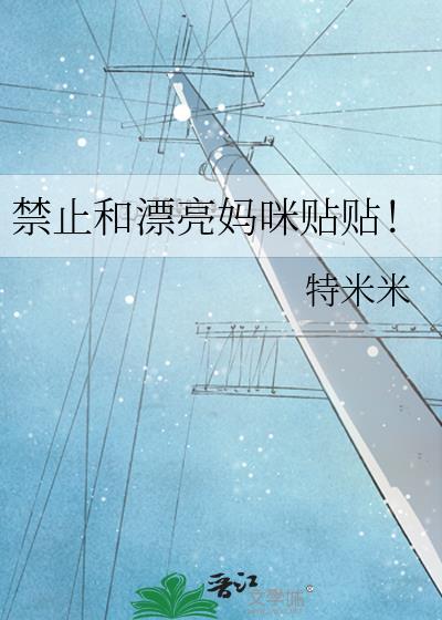 禁止和漂亮妈咪贴贴趣笔阁特米米