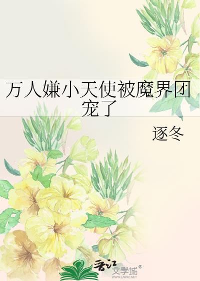 万人嫌小天使被魔界团宠了作者逐冬