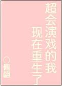 超会演戏的我现在重生了乐文