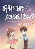 哥哥们太宠我了怎么办笔趣阁