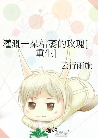 灌溉一朵枯萎的玫瑰(重生)TXT