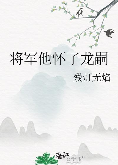将军他怀了龙嗣by残灯无焰