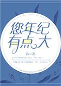 您年纪有点大番外最新章节列表