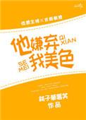 他嫌弃我美色全文阅读晋江