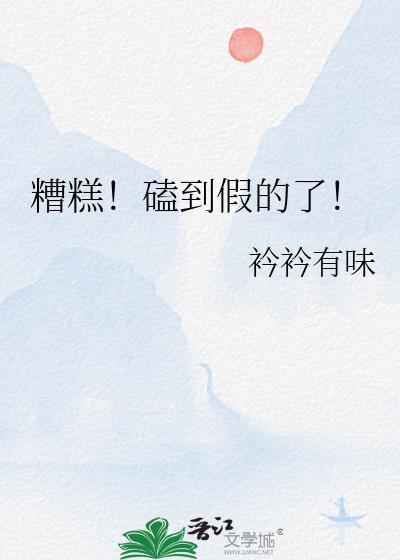 糟糕磕到假的了笔趣阁免费阅读全文最新章节更新时间