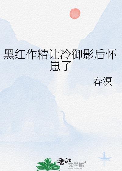 黑红作精让冷御影后怀崽了gl