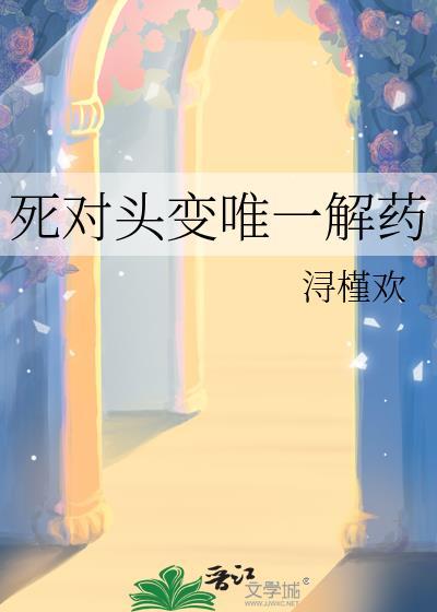 死对头变唯一解药免费阅读最新章节列表