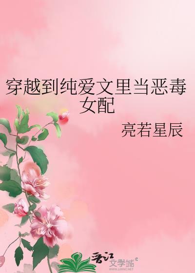 穿越到纯爱文里当恶毒女配_亮若星辰