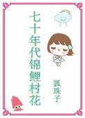 七十年代锦鲤村花全文免费阅读青析