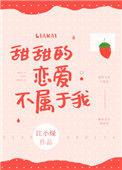 甜甜的恋爱不属于我TXT