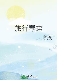 旅行琴蛙流初TXT百度