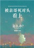 被亲哥死对头看上咋办