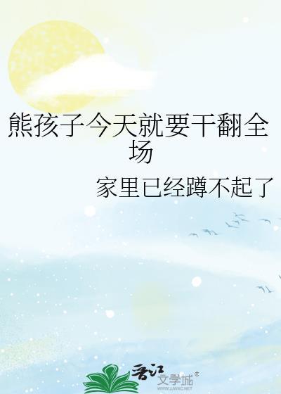 熊孩子今天就要干翻全场最新章节更新内容