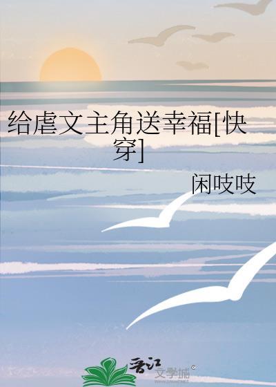 给虐文主角送幸福快穿免费阅读