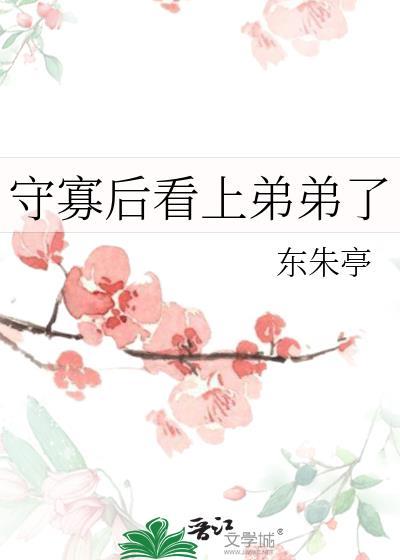 守寡后看上弟弟了 作者东朱亭