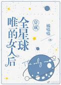 穿成全星球唯一的女人后类似