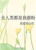 全人类都是我颜粉by我爱吃山竹全文免费阅读