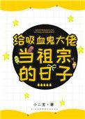 给吸血鬼大佬当祖宗的日子小二宝