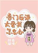 豪门反派太爱我怎么办20章