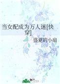 当女配成为万人迷快穿晋江文学城