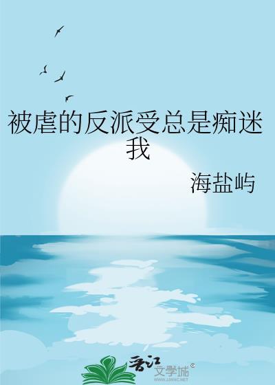 被虐的反派受总是痴迷我 海盐屿 免费