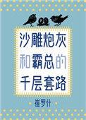 沙雕炮灰和霸总的千层套路番外