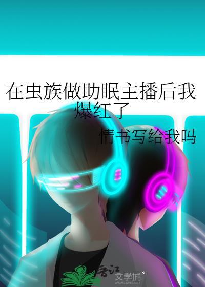 在虫族做助眠主播后我爆红了笔趣阁