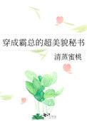 穿成霸总的超美貌秘书 清蒸蜜桃