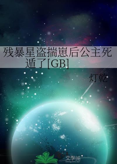 残暴星盗揣崽后公主死遁了 灯乾