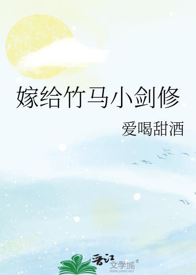 嫁给竹马小剑修txt全本免费阅读