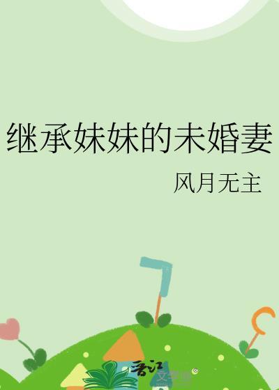 继承妹妹的未婚妻 gl