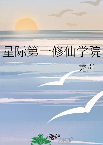 星际第一修仙学院 羌声TXT