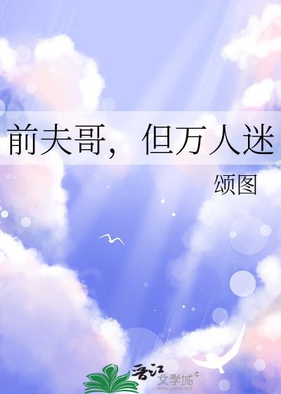 前夫哥但万人迷by颂图最新章节更新内容