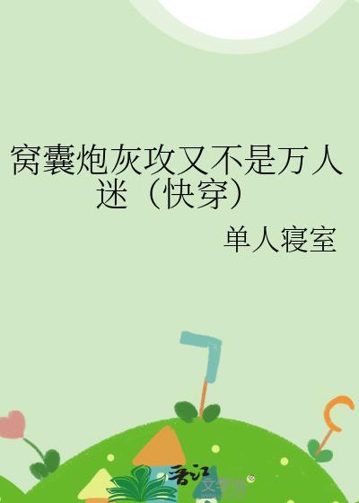 窝囊炮灰攻又不是万人迷(快穿)本文单人寝室