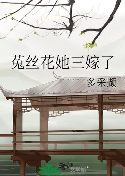 【菟丝花男配我不当了】by 顾三跃 晋江完结文