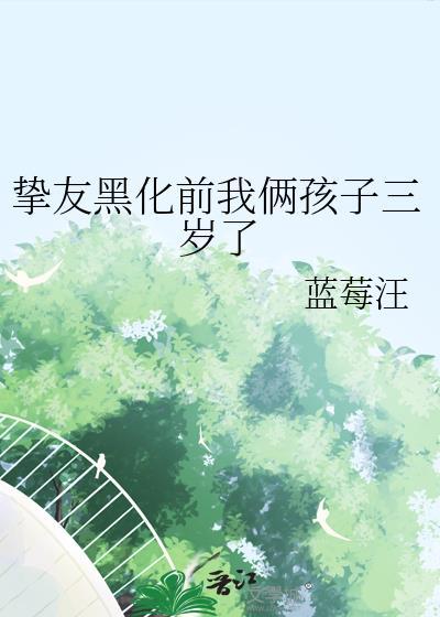 挚友黑化前我俩孩子三岁了蓝莓汪