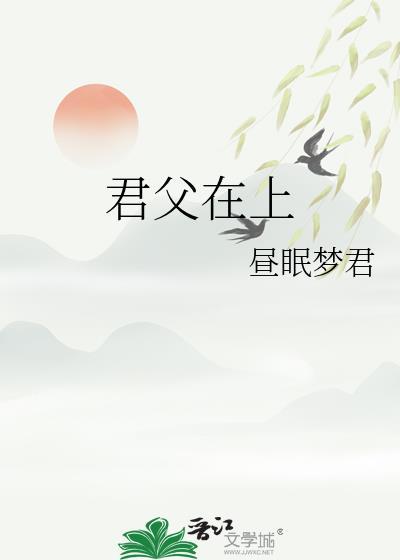 君父在上昼眠梦君免费阅读最新章节