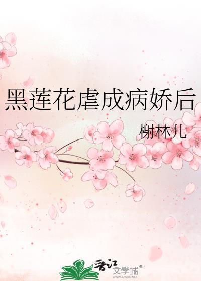 黑莲花虐成病娇后txt