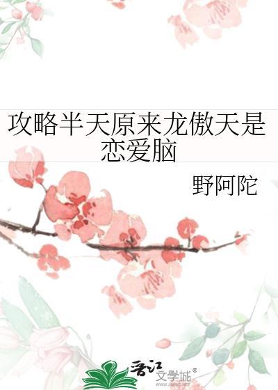 攻略半天原来龙傲天是恋爱脑TXT