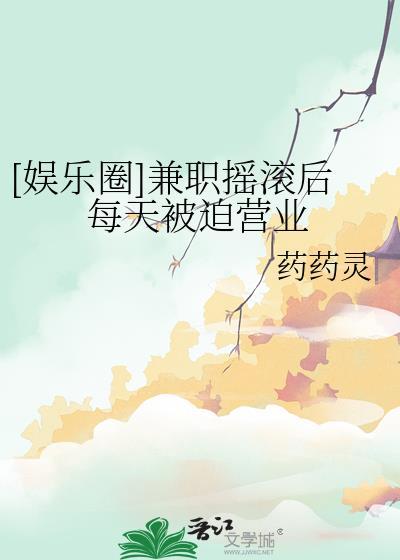 娱乐圈兼职摇滚后每天被迫营业by药药灵
