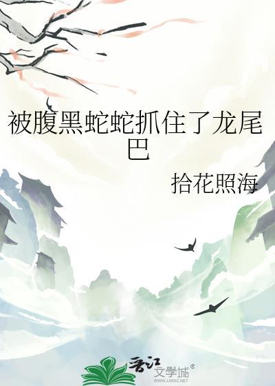 被腹黑蛇蛇抓住了龙尾巴txt