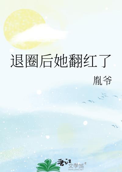 退圈后她翻红了by胤爷最新章节更新内