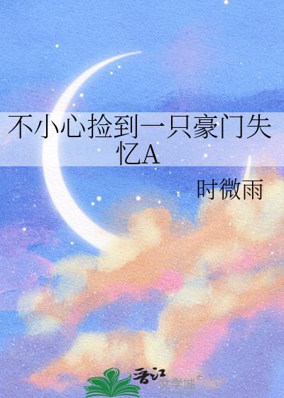 不小心捡到一只豪门失忆A笔趣阁