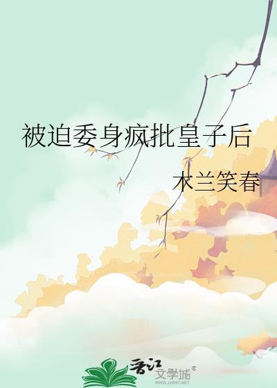 被迫委身疯批皇子后类别历史架空作者 木兰笑春