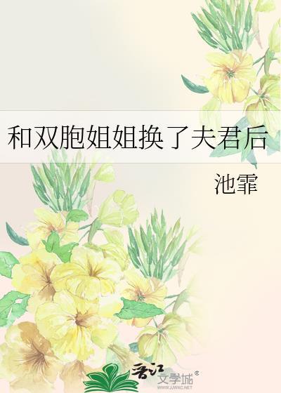 和双胞姐姐换了夫君后po