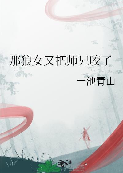那狼女又把师兄咬了最新章节更新内容