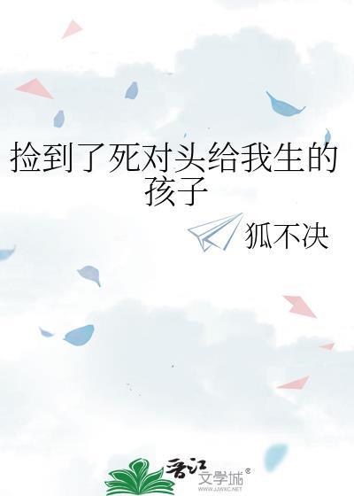 捡到了死对头给我生的孩子by