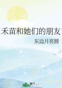 禾苗和她们的朋友们笔趣阁