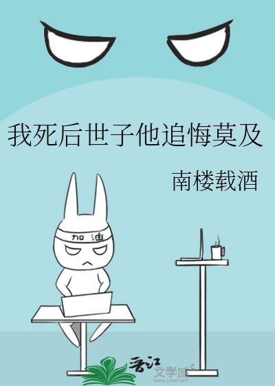 我死后世子他追悔莫及 南楼载酒 笔趣阁